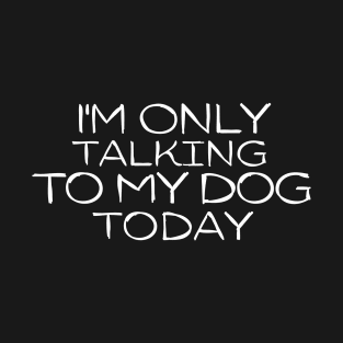 Funny I'm Only Talking to My Dog Today T-Shirt