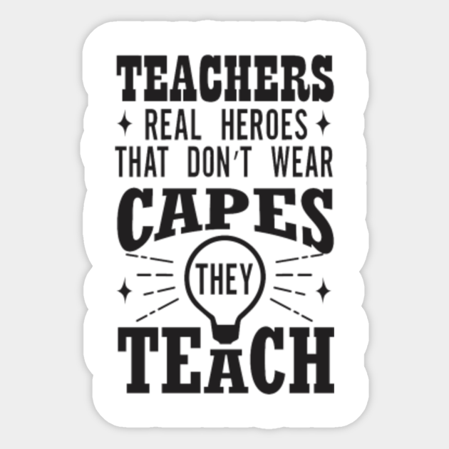 Teachers Are Heroes Quotes Teachers Quotes And Slogan Good For T-Shirt. Teachers Real Heroes That  Don't Wear Capes They Teach. - Teachers - Sticker | Teepublic