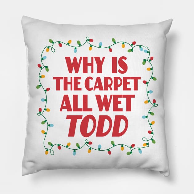 Why is the carpet all wet Todd - Christmas Vacation Todd and Margo quotes Pillow by KellyDesignCompany