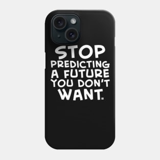 Stop Predicting a Future You Don't Want Phone Case