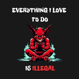 Everything I Love To Do Is Illegal T-Shirt