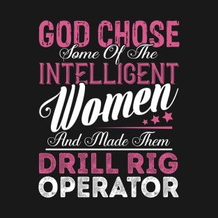 God Chose Some of the Intelligent Women and Made Them Drill Rig Operator T-Shirt