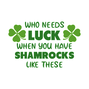 Who Needs Luck When You Have Shamrocks Like These T-Shirt T-Shirt