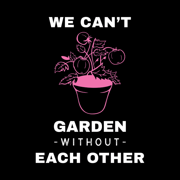 We Can't Garden Without Each Other by EdifyEra