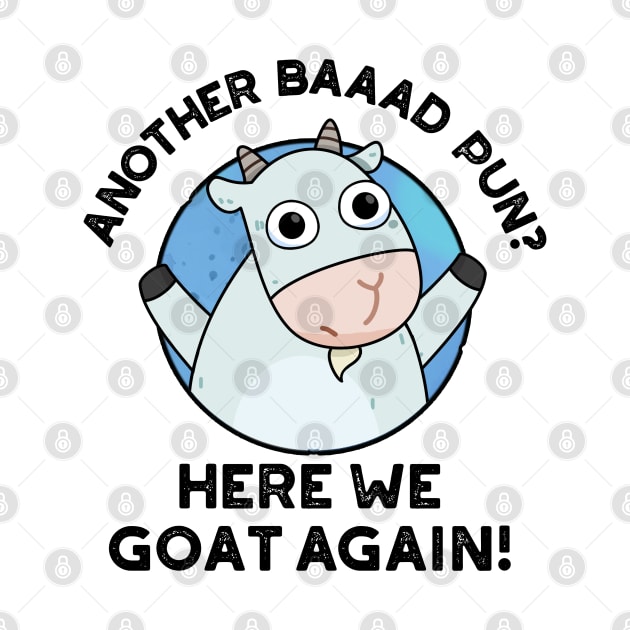 Another Baad Pun Here We Goat Again Cute Animal Pun by punnybone