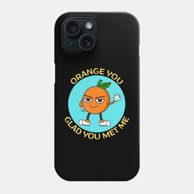 Orange You Glad You Met Me | Orange Pun Phone Case by Allthingspunny