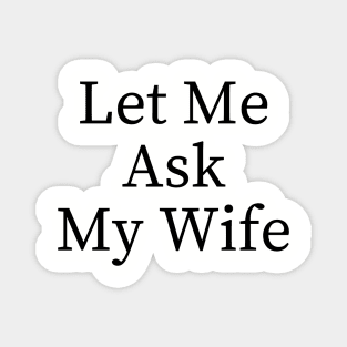 Let Me Ask My Wife Funny Magnet