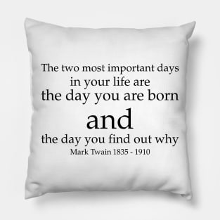 The two most important days in your life are the day you are born and the day you find out why. - Mark Twain 1835–1910 - Black - Inspirational Historical Quote Pillow