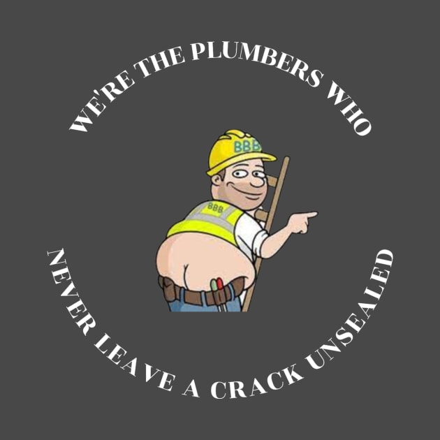 We're the Plumbers Who Never Leave a Crack Unsealed Plumber by FunTeeGraphics