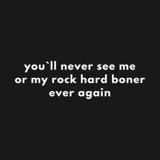 You`ll Never See Me Or My Rock Hard Boner Ever Again T-Shirt