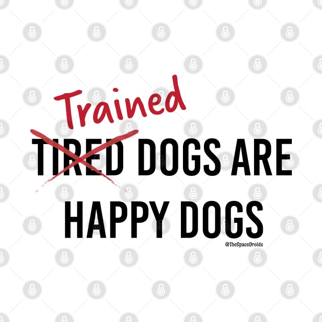 Trained Dogs are Happy Dogs (Black Text) by SpaceDroids