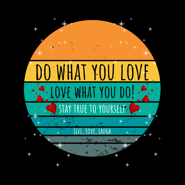 Do What You Love Love What You Do! - Stay True To Yourself Live, Love, Laugh by ArleDesign
