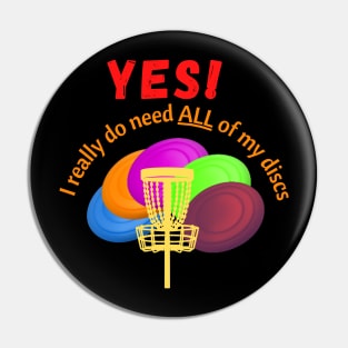 Disc Golf - yes I really do need ALL of my discs - Disc golfer gift Pin