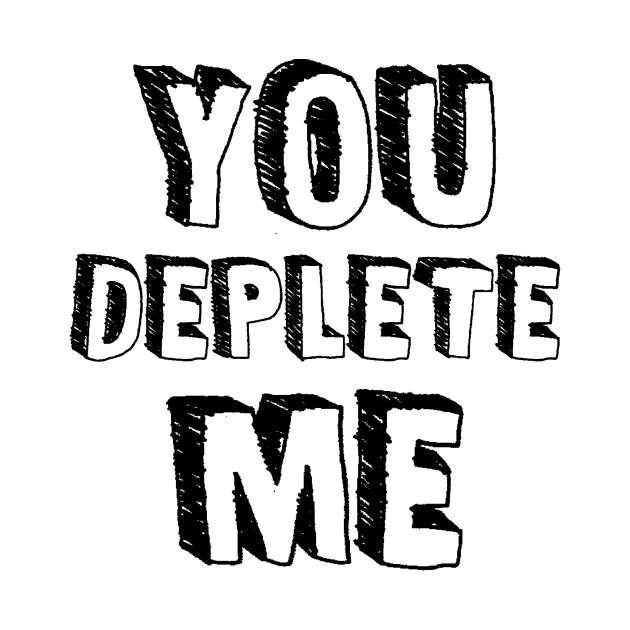 You Deplete Me by topher