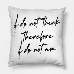 I Do Not Think Therefore I Do Not Am Pillow