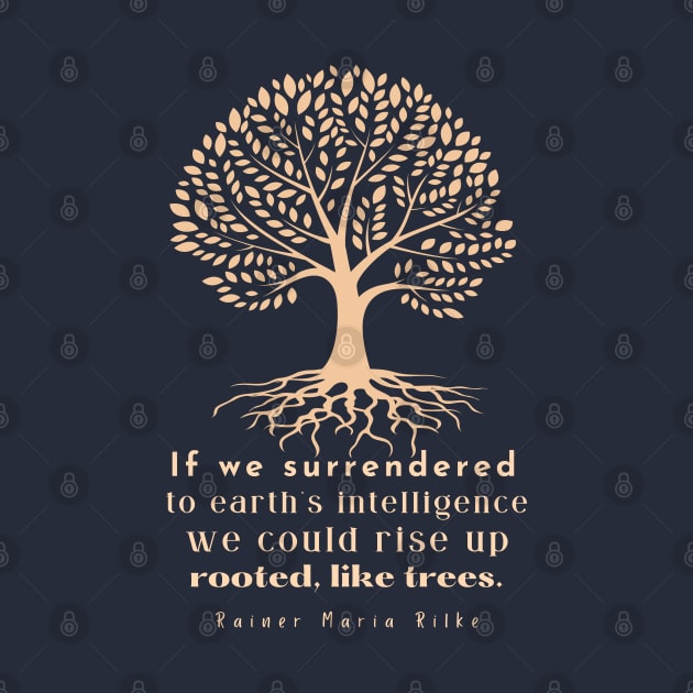 copper tree art with rainer maria rilke quote: If we surrendered to earth&amp;amp;#39;s intelligence we could rise up rooted like trees by artbleed