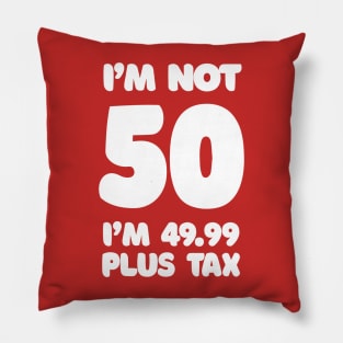 I'm Not 50 - I'm 49.99 Plus Tax Pillow