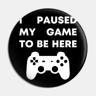 I Paused My Game To Be Here Pin