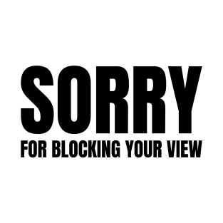 Sorry For Blocking Your View Version 2 (Back Print Only Black Text) T-Shirt