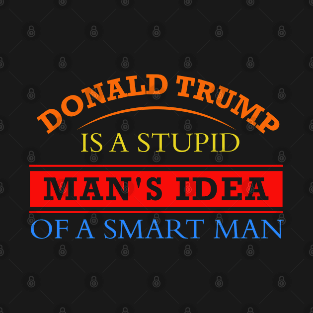 donald trump is a stupid man's idea of a smart man, a poor man's idea of a rich man and a weak man's idea of a strong by powerdesign01