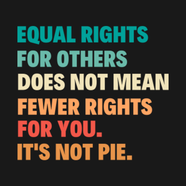 Equal Rights For Others Does Not Mean Fewer Rights For You It's Not Pie ...