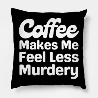 Coffee Makes Me Feel Less Murdery Pillow