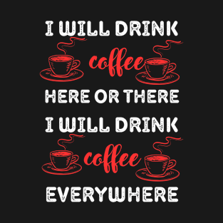 i will drink coffee here or there T-Shirt