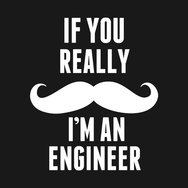 If You Really I’m An Engineer – T & Accessories by roxannemargot