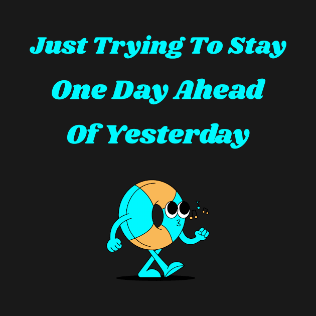 Just Trying To Stay One Day Ahead of Yesterday by Positive Inspiring T-Shirt Designs