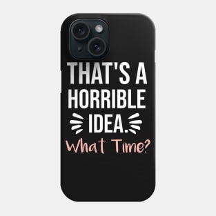 That's a horrible idea, What time? Phone Case