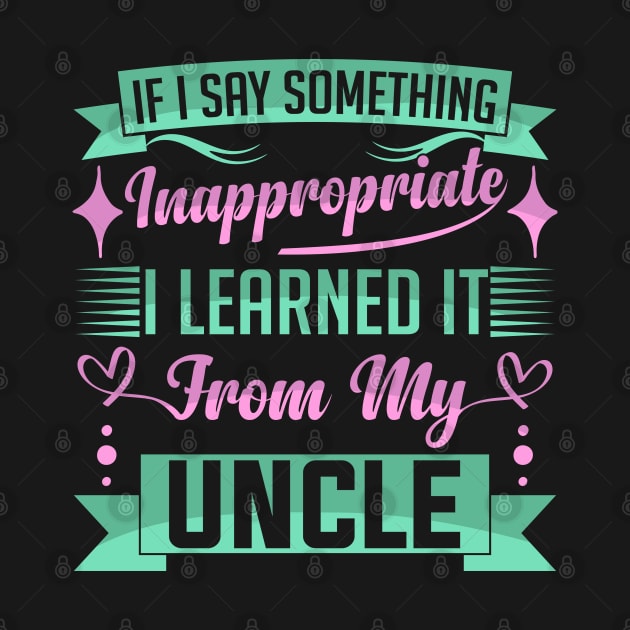 humor kids If I Say Something Inappropriate I Learned It From My Uncle Influence Saying by greatnessprint