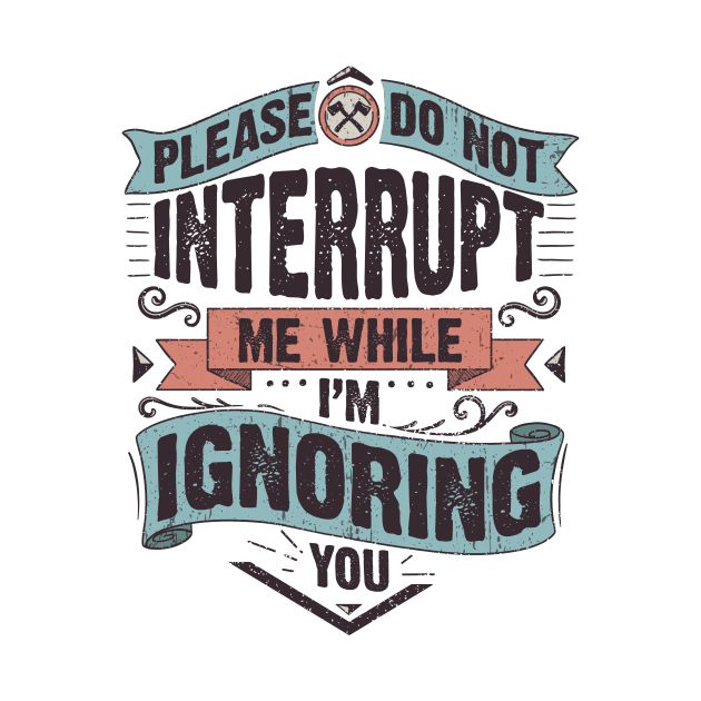 Please do not interrupt me while I'm ignoring you by Didier97