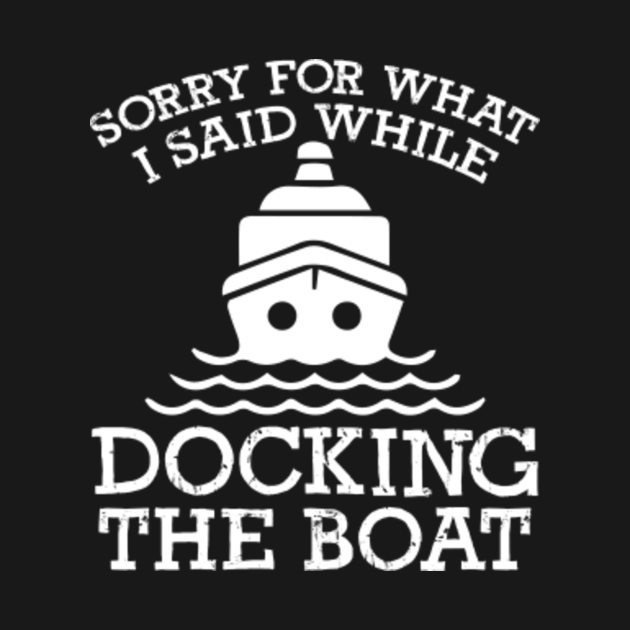 Sorry For What I Said While Docking The Boat - Boat - T-Shirt | TeePublic
