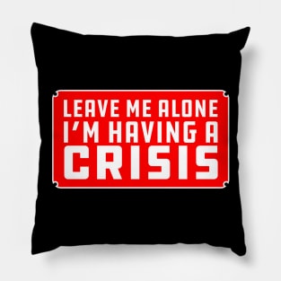 Leave me alone i'm having a crisis Pillow