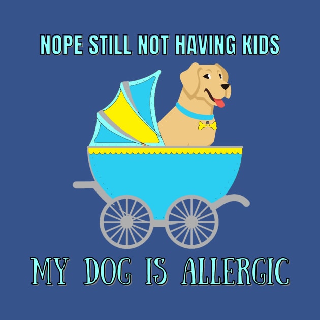 NOPE STILL NOT HAVING KIDS MY DOG IS ALLERGIC | Funny Quote Dog Lovers Understand by KathyNoNoise