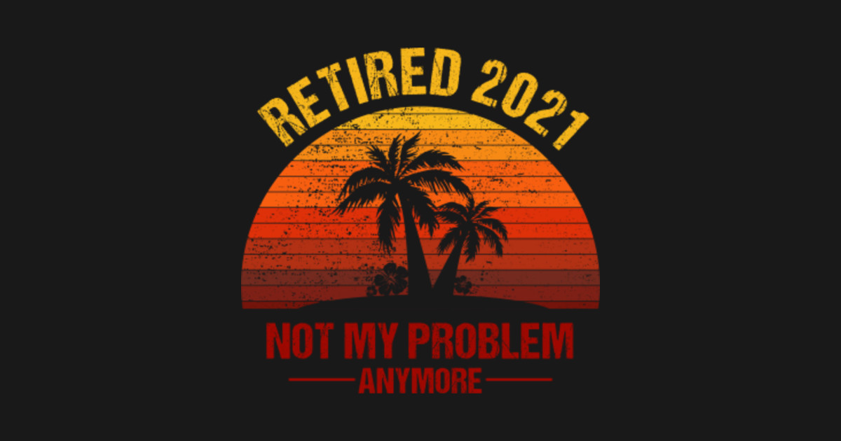 Download Retired 2021 Not My Problem Anymore Retirement Vintage ...