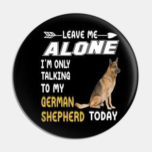 Leave Me Alone I'm Only Talking To My German Shepherd Today Pin