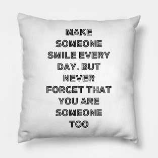 Make someone smile every day. but never forget that you are someone too Pillow