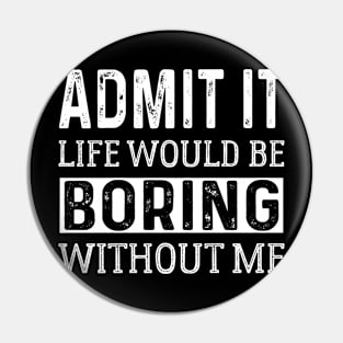 Admit It Life Would Be Boring Without Me funny saying Pin