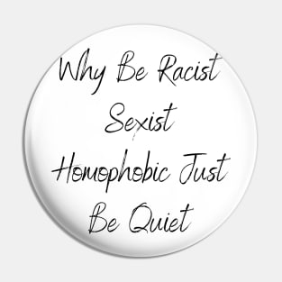 Why Be Racist Sexist Homophobic Just Be Quiet Pin