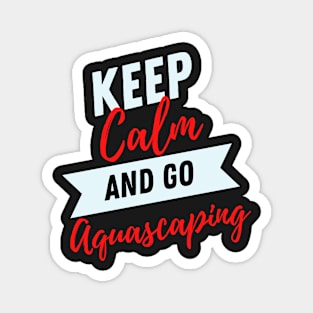 keep calm and go Aquascaping funny for Aquarium loves aquascaper Magnet