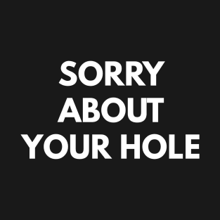 Sorry About Your Hole T-Shirt