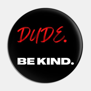 Dude. Be Kind. Pin