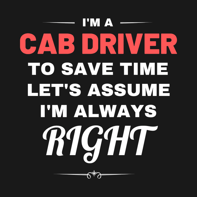 I'm a Cab Driver to Save Time Let's Assume I'm Always Right by Crafty Mornings