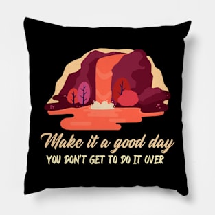 Make It A Good Day. You Don't Get To Do It Over. Pillow