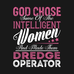 God Chose Some of the Intelligent Women and Made Them Dredge Operator T-Shirt