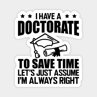 Doctorate - I have doctorate to save time let's just assume I'm always right Magnet