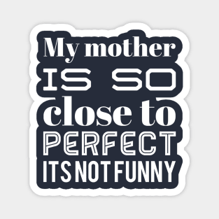 My Mother Is So Close To Perfect Its Not Funny Magnet