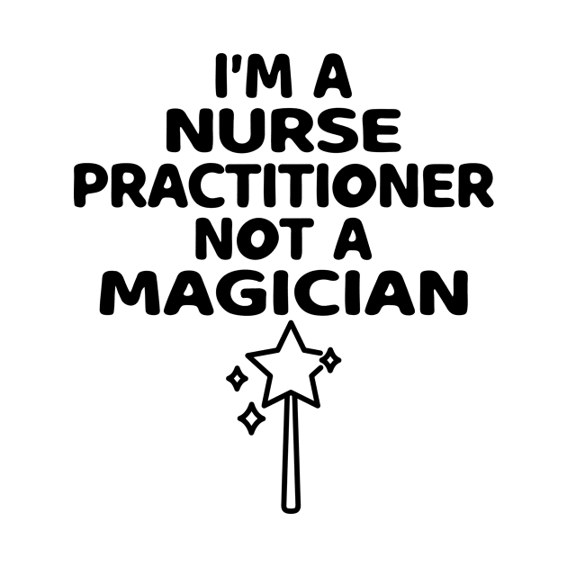 I'm A Nurse Practitioner Not A Magician by HaroonMHQ