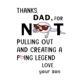 Thanks dad for not pulling out and creating a fucking legend love your son T-Shirt